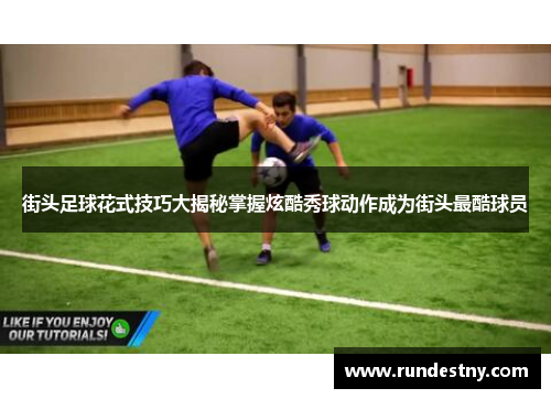 街头足球花式技巧大揭秘掌握炫酷秀球动作成为街头最酷球员
