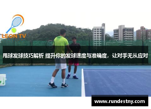 甩球发球技巧解析 提升你的发球速度与准确度，让对手无从应对