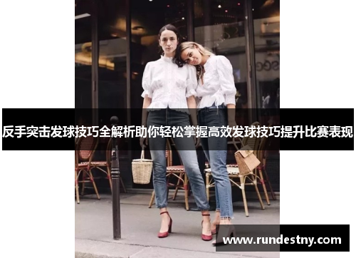 反手突击发球技巧全解析助你轻松掌握高效发球技巧提升比赛表现