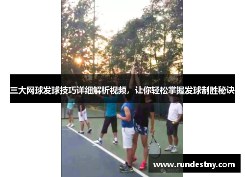 三大网球发球技巧详细解析视频，让你轻松掌握发球制胜秘诀