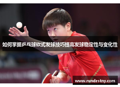 如何掌握乒乓球砍式发球技巧提高发球稳定性与变化性
