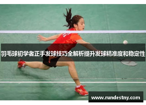 羽毛球初学者正手发球技巧全解析提升发球精准度和稳定性