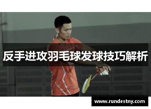 反手进攻羽毛球发球技巧解析