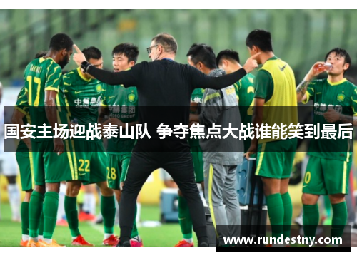 国安主场迎战泰山队 争夺焦点大战谁能笑到最后
