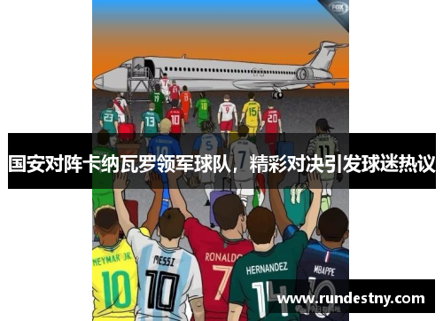 国安对阵卡纳瓦罗领军球队，精彩对决引发球迷热议