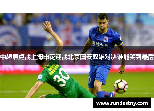 中超焦点战上海申花迎战北京国安双雄对决谁能笑到最后