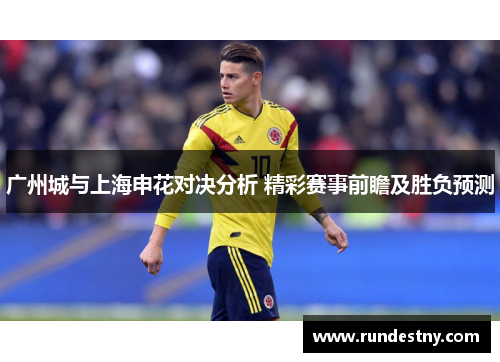 广州城与上海申花对决分析 精彩赛事前瞻及胜负预测
