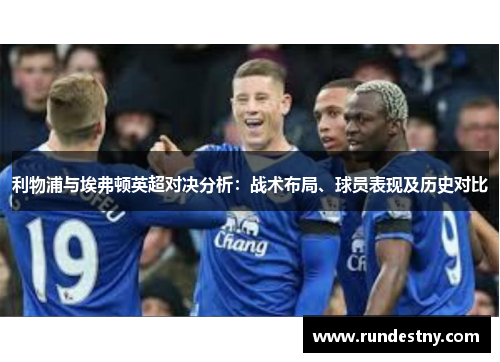 利物浦与埃弗顿英超对决分析：战术布局、球员表现及历史对比