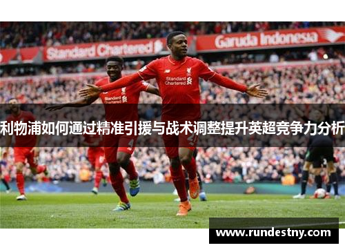 利物浦如何通过精准引援与战术调整提升英超竞争力分析