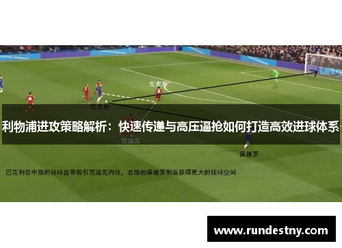 利物浦进攻策略解析：快速传递与高压逼抢如何打造高效进球体系