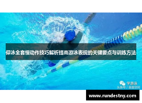 仰泳全套慢动作技巧解析提高游泳表现的关键要点与训练方法