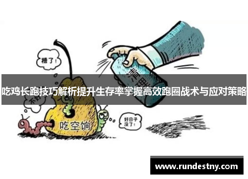吃鸡长跑技巧解析提升生存率掌握高效跑圈战术与应对策略