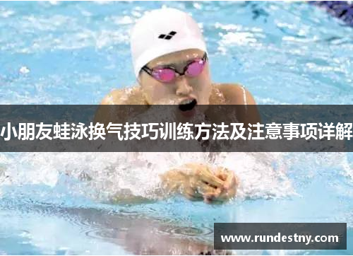 小朋友蛙泳换气技巧训练方法及注意事项详解