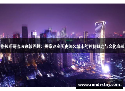 格拉斯哥流浪者敦巴顿：探索这座历史悠久城市的独特魅力与文化底蕴