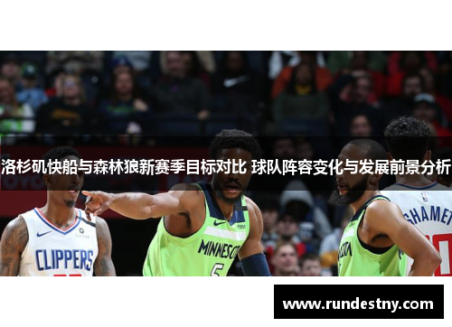 洛杉矶快船与森林狼新赛季目标对比 球队阵容变化与发展前景分析