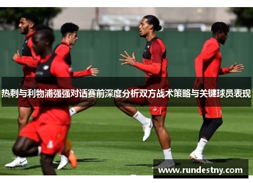热刺与利物浦强强对话赛前深度分析双方战术策略与关键球员表现