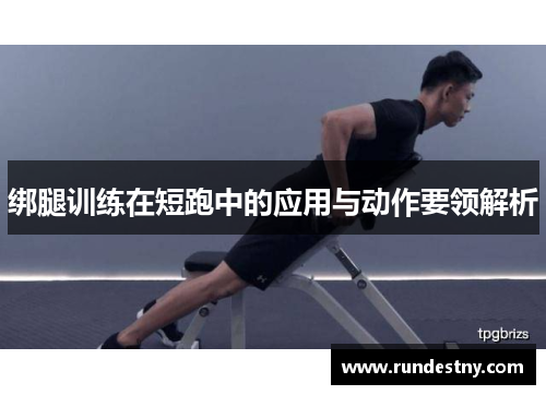 绑腿训练在短跑中的应用与动作要领解析