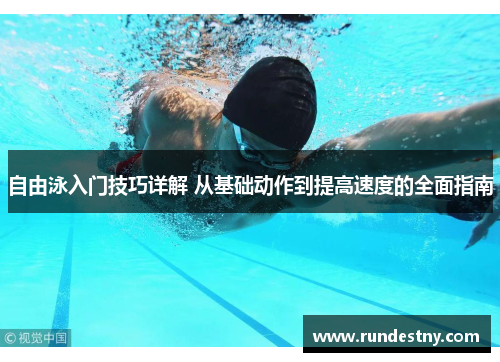 自由泳入门技巧详解 从基础动作到提高速度的全面指南