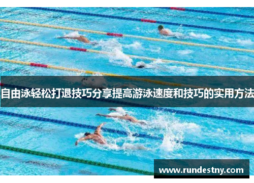 自由泳轻松打退技巧分享提高游泳速度和技巧的实用方法