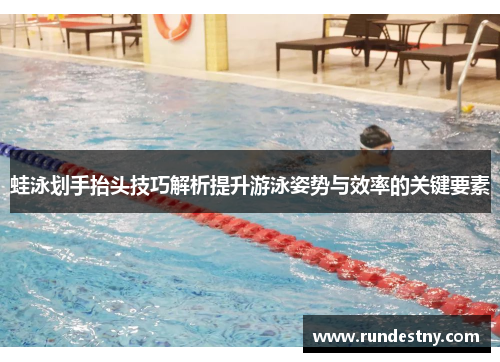 蛙泳划手抬头技巧解析提升游泳姿势与效率的关键要素