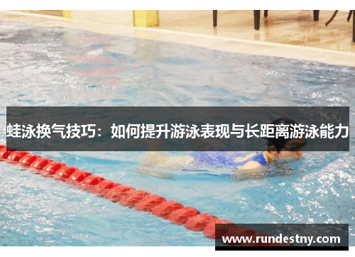 蛙泳换气技巧：如何提升游泳表现与长距离游泳能力