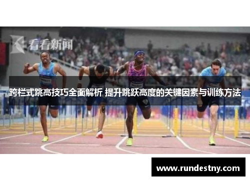 跨栏式跳高技巧全面解析 提升跳跃高度的关键因素与训练方法