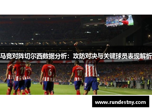 马竞对阵切尔西数据分析：攻防对决与关键球员表现解析