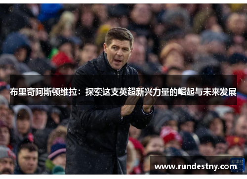 布里奇阿斯顿维拉：探索这支英超新兴力量的崛起与未来发展