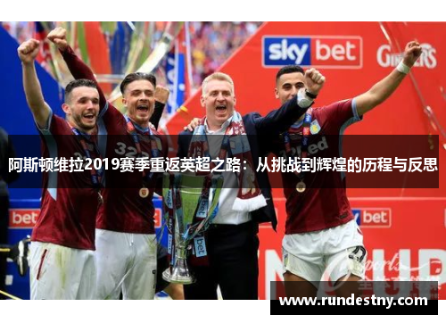 阿斯顿维拉2019赛季重返英超之路：从挑战到辉煌的历程与反思